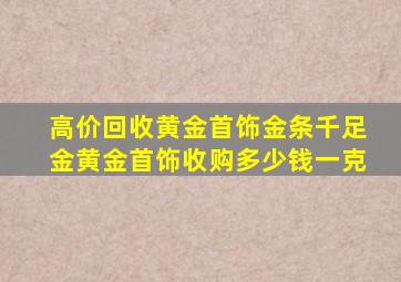 高价回收黄金首饰金条千足金黄金首饰收购多少钱一克