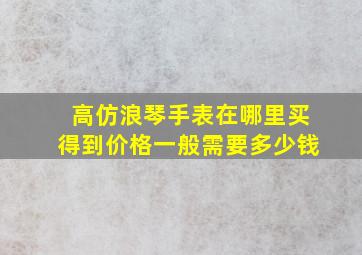 高仿浪琴手表在哪里买得到,价格一般需要多少钱