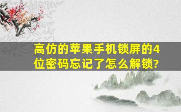 高仿的苹果手机锁屏的4位密码忘记了怎么解锁?