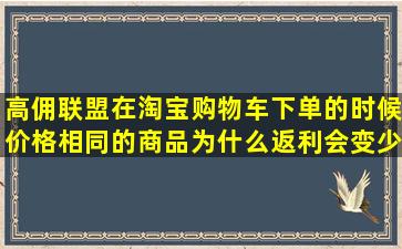 高佣联盟在淘宝购物车下单的时候价格相同的商品为什么返利会变少?