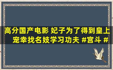 高分国产电影 妃子为了得到皇上宠幸,找名妓学习功夫 #宫斗 #国产...