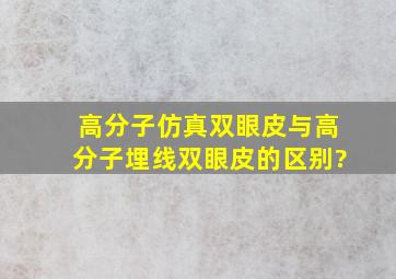 高分子仿真双眼皮与高分子埋线双眼皮的区别?