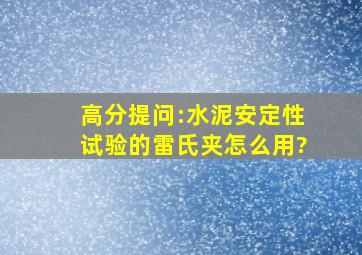 高分提问:水泥安定性试验的雷氏夹怎么用?