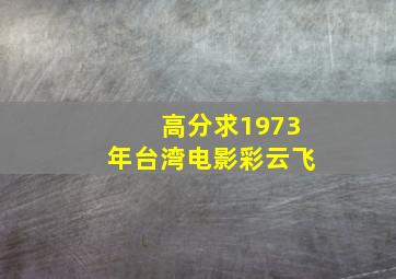 高分求1973年台湾电影《彩云飞》