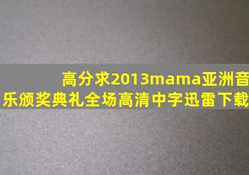 高分求2013mama亚洲音乐颁奖典礼全场高清中字迅雷下载