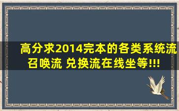 高分求2014完本的各类系统流 召唤流 兑换流。在线坐等!!!!!