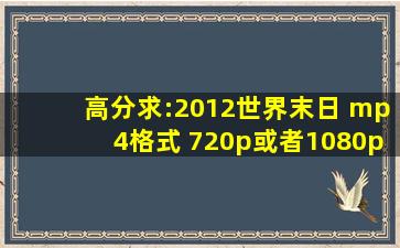 高分求:2012世界末日 mp4格式 720p或者1080p