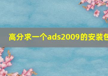 高分求一个ads2009的安装包