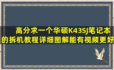 高分求一个华硕K43SJ笔记本的拆机教程详细图解,能有视频更好!