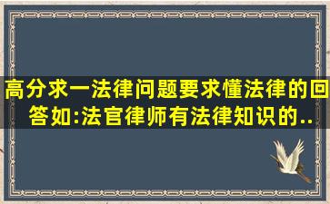 高分求一法律问题,要求懂法律的回答、如:法官,律师、有法律知识的...