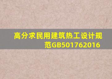 高分求民用建筑热工设计规范GB501762016