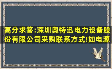 高分求答:深圳奥特迅电力设备股份有限公司采购联系方式!如电源事业...