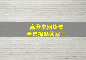 高分求网络安全选择题答案(三)