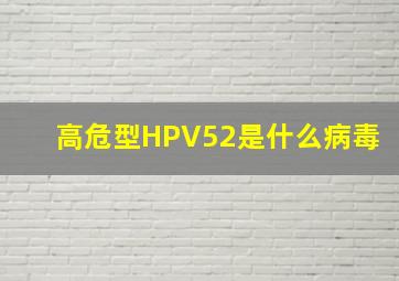 高危型HPV52是什么病毒