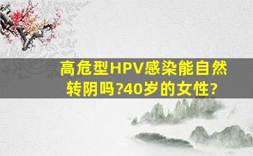 高危型HPV感染能自然转阴吗?40岁的女性?