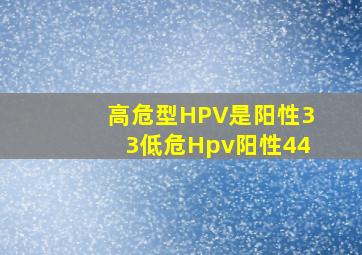 高危型HPV是阳性33低危Hpv阳性44