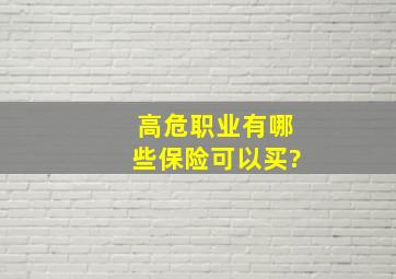 高危职业有哪些保险可以买?