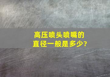 高压喷头喷嘴的直径一般是多少?