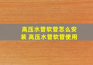 高压水管软管怎么安装 高压水管软管使用