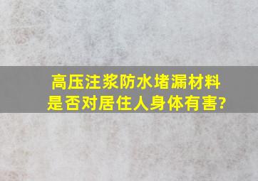 高压注浆防水堵漏材料是否对居住人身体有害?