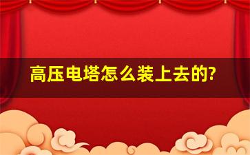 高压电塔怎么装上去的?