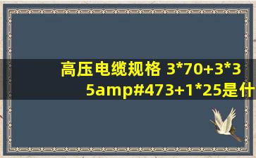 高压电缆规格 3*70+3*35/3+1*25是什么意思?重量多重?