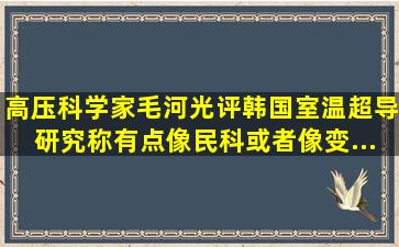 高压科学家毛河光评韩国室温超导研究,称「有点像民科,或者像变...