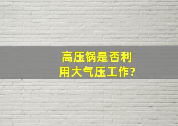 高压锅是否利用大气压工作?