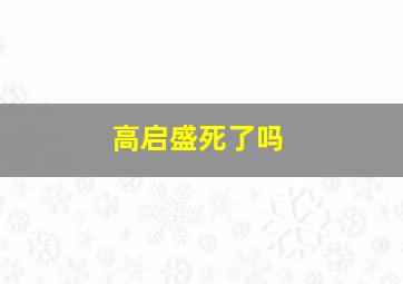 高启盛死了吗