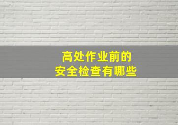 高处作业前的安全检查有哪些