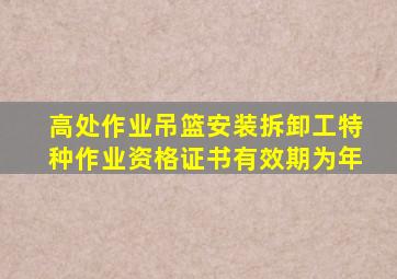 高处作业吊篮安装拆卸工特种作业资格证书有效期为()年。