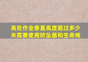 高处作业垂直高度超过多少米需要使用防坠器和生命绳(