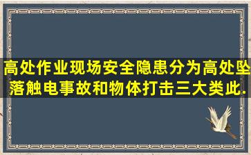 高处作业现场安全隐患分为高处坠落、触电事故和物体打击三大类。此...