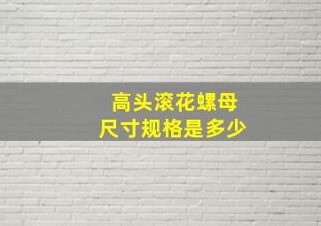 高头滚花螺母尺寸,规格是多少