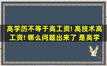 高学历不等于高工资! 高技术高工资! 哪么问题出来了 是高学历好呢?...