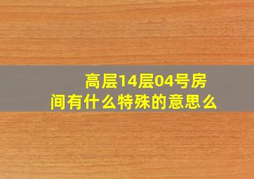 高层14层04号房间有什么特殊的意思么