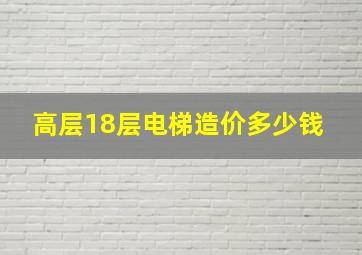 高层18层电梯造价多少钱 