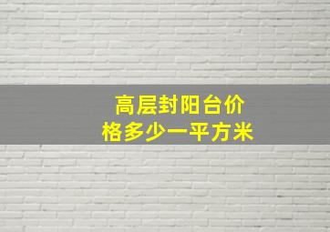 高层封阳台价格多少一平方米