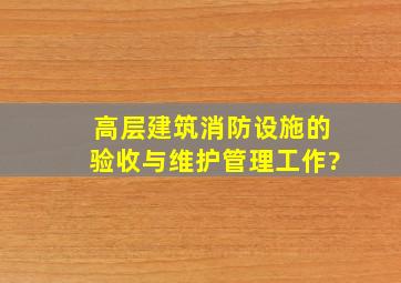 高层建筑消防设施的验收与维护管理工作?