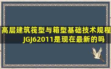 高层建筑筏型与箱型基础技术规程JGJ62011是现在最新的吗(