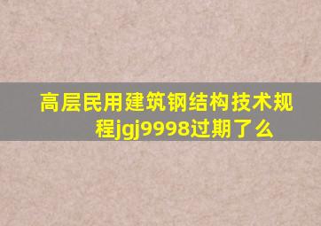 高层民用建筑钢结构技术规程jgj9998过期了么