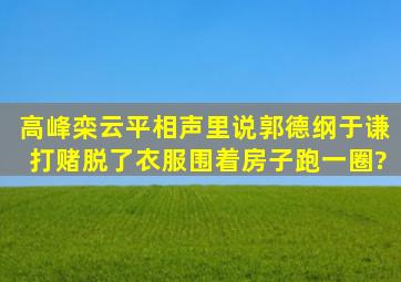 高峰栾云平相声里说郭德纲于谦打赌脱了衣服围着房子跑一圈?