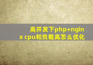 高并发下php+nginx cpu和负载高怎么优化