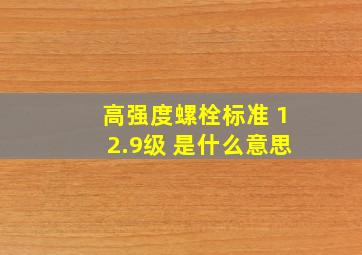 高强度螺栓标准 12.9级 是什么意思