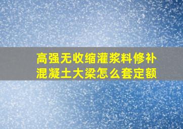 高强无收缩灌浆料修补混凝土大梁怎么套定额