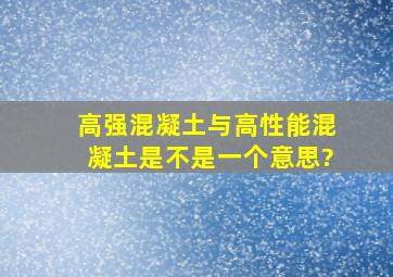 高强混凝土与高性能混凝土是不是一个意思?