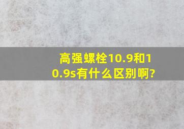 高强螺栓10.9和10.9s有什么区别啊?