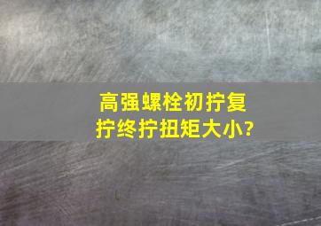 高强螺栓初拧复拧终拧扭矩大小?