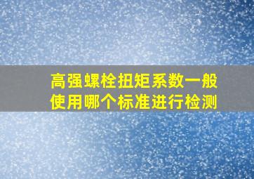 高强螺栓扭矩系数一般使用哪个标准进行检测