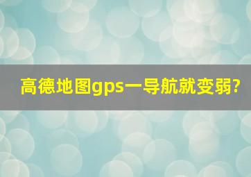 高德地图gps一导航就变弱?